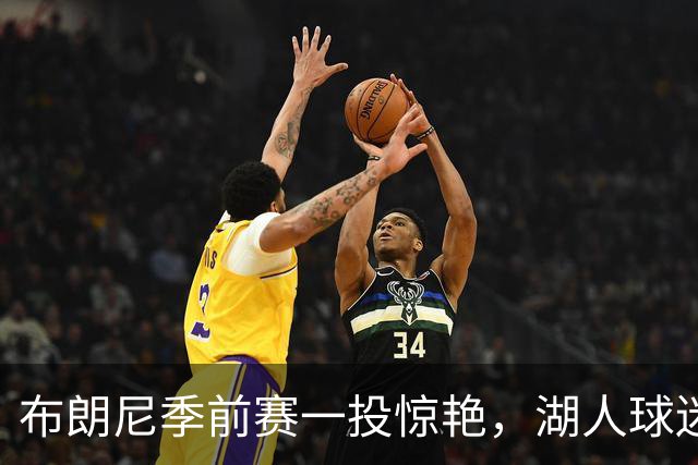 布朗尼季前赛一投惊艳，湖人球迷热议“LA王子