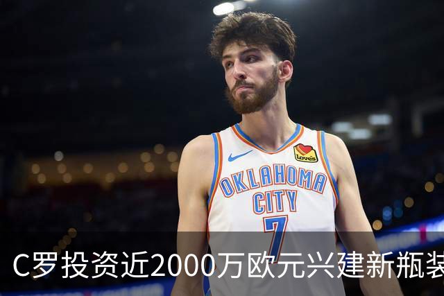 C罗投资近2000万欧元兴建新瓶装水厂，预计2028年运营